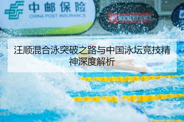 汪顺混合泳突破之路与中国泳坛竞技精神深度解析