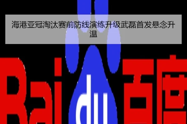 海港亚冠淘汰赛前防线演练升级武磊首发悬念升温