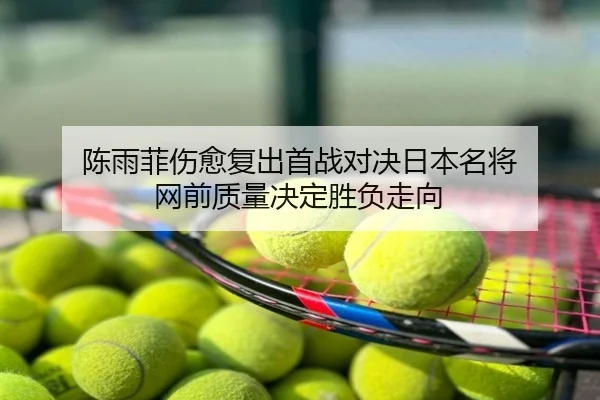 陈雨菲伤愈复出首战对决日本名将 网前质量决定胜负走向