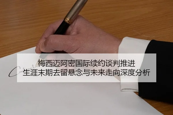 梅西迈阿密国际续约谈判推进 生涯末期去留悬念与未来走向深度分析