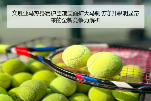 文班亚马热身赛护筐覆盖面扩大马刺防守升级明显带来的全新竞争力解析