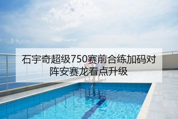 石宇奇超级750赛前合练加码对阵安赛龙看点升级